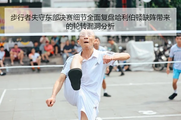 步行者失守东部决赛细节全面复盘哈利伯顿缺阵带来的轮转漏洞分析
