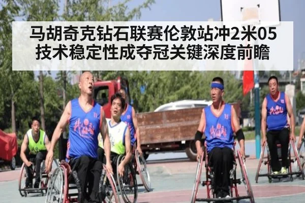 马胡奇克钻石联赛伦敦站冲2米05 技术稳定性成夺冠关键深度前瞻