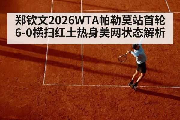 郑钦文2026WTA帕勒莫站首轮6-0横扫红土热身美网状态解析