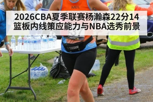 2026CBA夏季联赛杨瀚森22分14篮板内线策应能力与NBA选秀前景