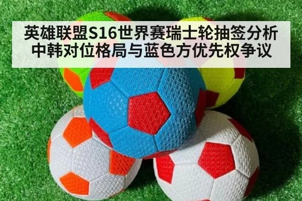 英雄联盟S16世界赛瑞士轮抽签分析 中韩对位格局与蓝色方优先权争议