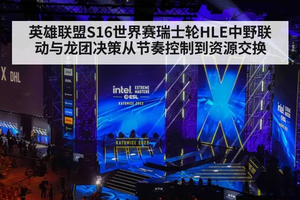 英雄联盟S16世界赛瑞士轮HLE中野联动与龙团决策从节奏控制到资源交换