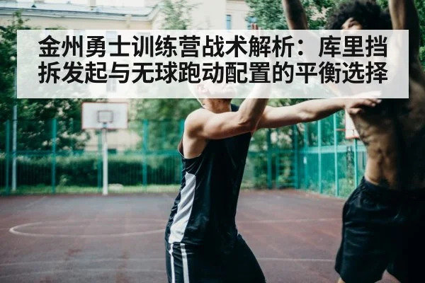 金州勇士训练营战术解析:库里挡拆发起与无球跑动配置的平衡选择