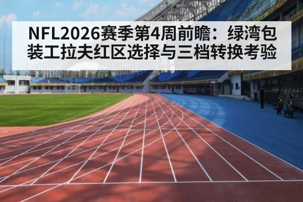 NFL2026赛季第4周前瞻：绿湾包装工拉夫红区选择与三档转换考验