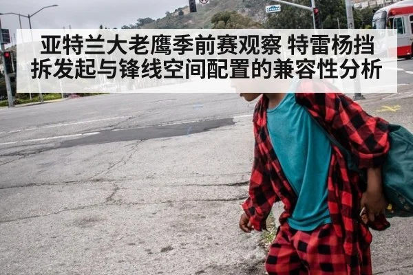 亚特兰大老鹰季前赛观察 特雷杨挡拆发起与锋线空间配置的兼容性分析