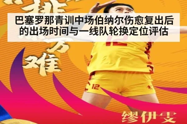 巴塞罗那青训中场伯纳尔伤愈复出后的出场时间与一线队轮换定位评估