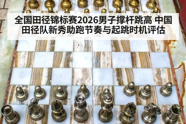 全国田径锦标赛2026男子撑杆跳高 中国田径队新秀助跑节奏与起跳时机评估
