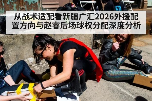 从战术适配看新疆广汇2026外援配置方向与赵睿后场球权分配深度分析