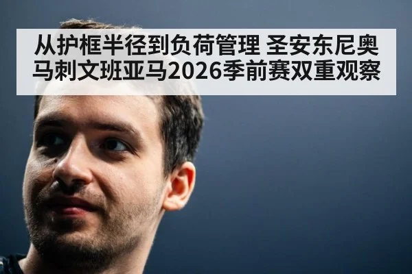 从护框半径到负荷管理 圣安东尼奥马刺文班亚马2026季前赛双重观察